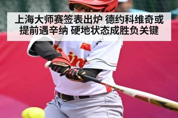 上海大师赛签表出炉 德约科维奇或提前遇辛纳 硬地状态成胜负关键